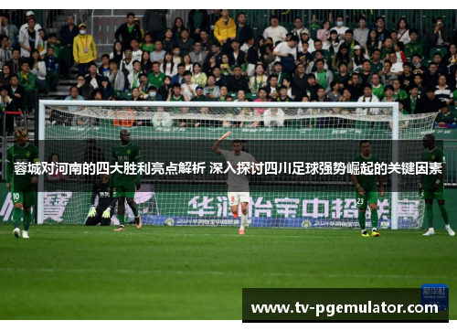 蓉城对河南的四大胜利亮点解析 深入探讨四川足球强势崛起的关键因素 蓉城对河南的四大胜利亮点解析 深入探讨四川足球强势崛起的关键因素