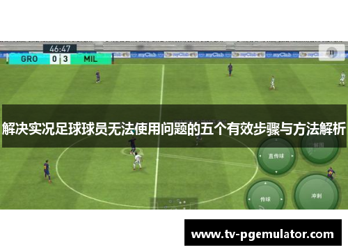 解决实况足球球员无法使用问题的五个有效步骤与方法解析 解决实况足球球员无法使用问题的五个有效步骤与方法解析