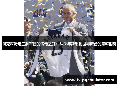 贝克汉姆与三狮军团的传奇之路:从少年梦想到世界舞台的巅峰时刻 贝克汉姆与三狮军团的传奇之路:从少年梦想到世界舞台的巅峰时刻