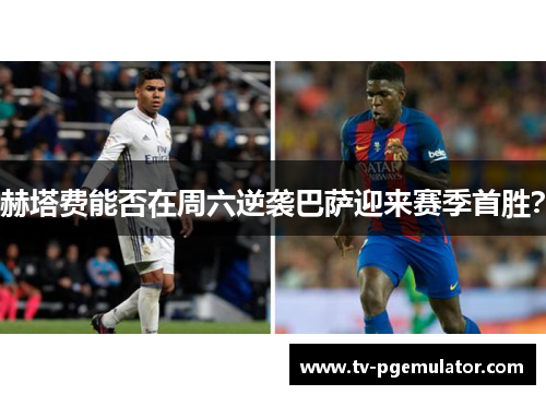 赫塔费能否在周六逆袭巴萨迎来赛季首胜? 赫塔费能否在周六逆袭巴萨迎来赛季首胜?