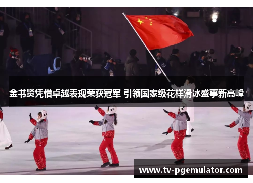 金书贤凭借卓越表现荣获冠军 引领国家级花样滑冰盛事新高峰