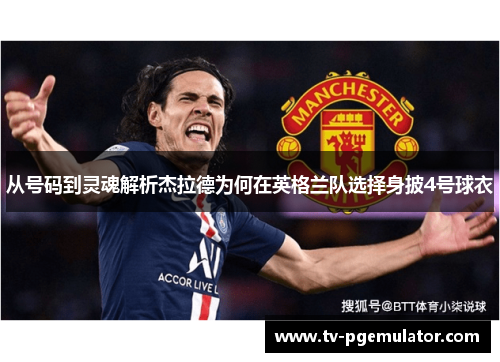 从号码到灵魂解析杰拉德为何在英格兰队选择身披4号球衣