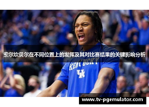 索尔坎贝尔在不同位置上的发挥及其对比赛结果的关键影响分析