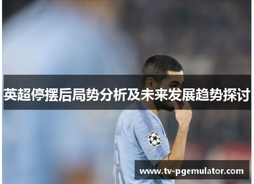英超停摆后局势分析及未来发展趋势探讨 英超停摆后局势分析及未来发展趋势探讨
