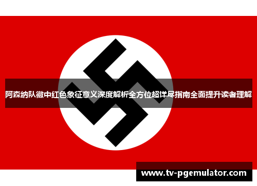 阿森纳队徽中红色象征意义深度解析全方位超详尽指南全面提升读者理解 阿森纳队徽中红色象征意义深度解析全方位超详尽指南全面提升读者理解