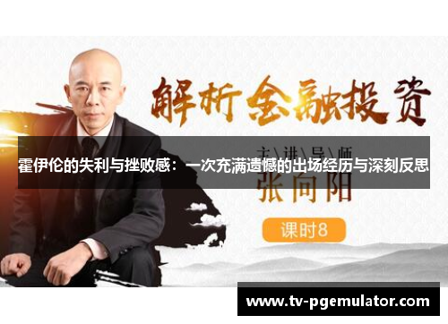 霍伊伦的失利与挫败感：一次充满遗憾的出场经历与深刻反思