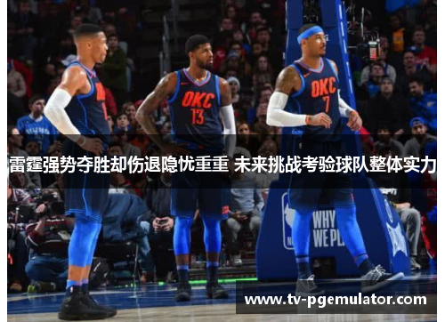 雷霆强势夺胜却伤退隐忧重重 未来挑战考验球队整体实力 雷霆强势夺胜却伤退隐忧重重 未来挑战考验球队整体实力