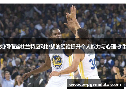 如何借鉴杜兰特应对挑战的经验提升个人能力与心理韧性