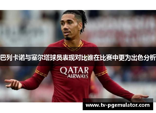 巴列卡诺与塞尔塔球员表现对比谁在比赛中更为出色分析