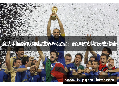 意大利国家队捧起世界杯冠军:辉煌时刻与历史传奇 意大利国家队捧起世界杯冠军:辉煌时刻与历史传奇