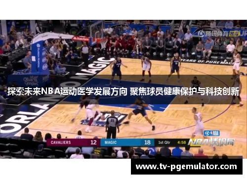 探索未来NBA运动医学发展方向 聚焦球员健康保护与科技创新 探索未来NBA运动医学发展方向 聚焦球员健康保护与科技创新