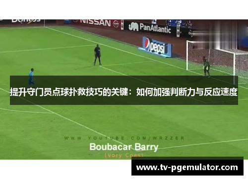提升守门员点球扑救技巧的关键:如何加强判断力与反应速度 提升守门员点球扑救技巧的关键:如何加强判断力与反应速度