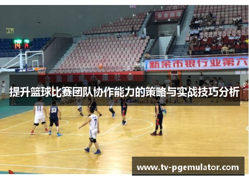提升篮球比赛团队协作能力的策略与实战技巧分析 提升篮球比赛团队协作能力的策略与实战技巧分析