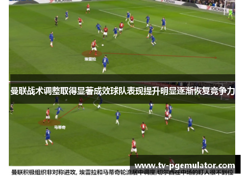 曼联战术调整取得显著成效球队表现提升明显逐渐恢复竞争力