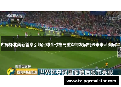 世界杯北美新篇章引领足球全球格局重塑与发展机遇未来蓝图展望 世界杯北美新篇章引领足球全球格局重塑与发展机遇未来蓝图展望