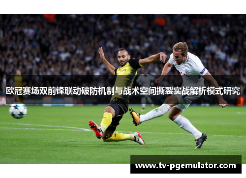 欧冠赛场双前锋联动破防机制与战术空间撕裂实战解析模式研究