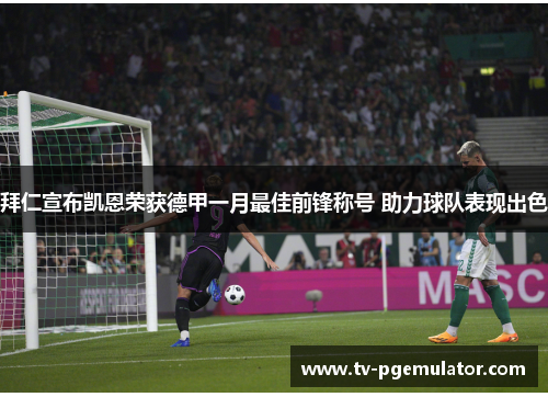 拜仁宣布凯恩荣获德甲一月最佳前锋称号 助力球队表现出色