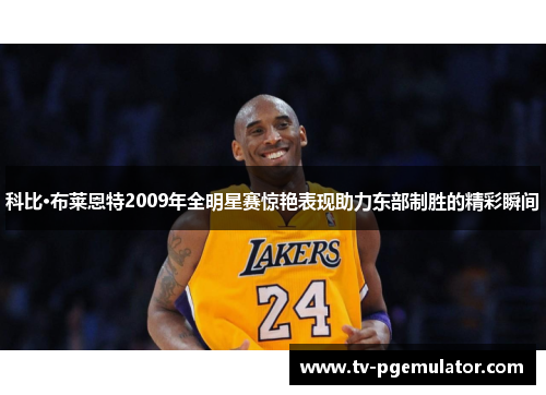 科比·布莱恩特2009年全明星赛惊艳表现助力东部制胜的精彩瞬间 科比·布莱恩特2009年全明星赛惊艳表现助力东部制胜的精彩瞬间
