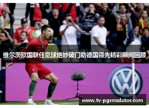 维尔茨欧国联任意球绝妙破门助德国领先精彩瞬间回顾