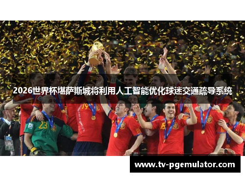 2026世界杯堪萨斯城将利用人工智能优化球迷交通疏导系统 2026世界杯堪萨斯城将利用人工智能优化球迷交通疏导系统
