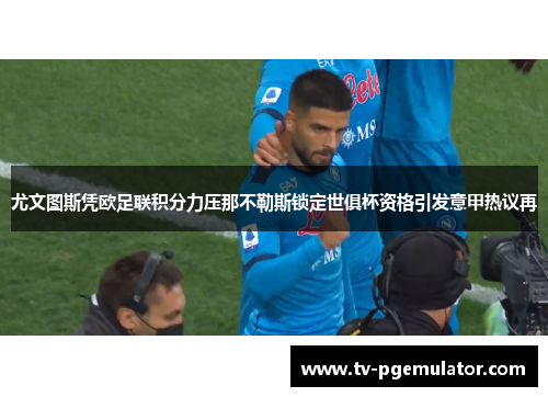 尤文图斯凭欧足联积分力压那不勒斯锁定世俱杯资格引发意甲热议再