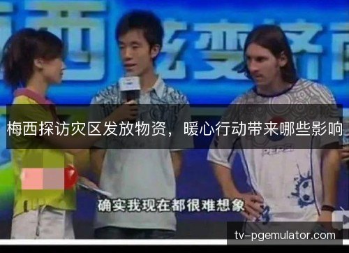 梅西探访灾区发放物资，暖心行动带来哪些影响
