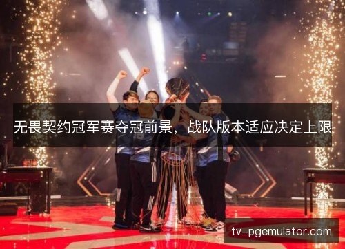 无畏契约冠军赛夺冠前景,战队版本适应决定上限 无畏契约冠军赛夺冠前景,战队版本适应决定上限