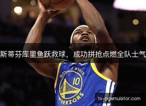 斯蒂芬库里鱼跃救球，成功拼抢点燃全队士气