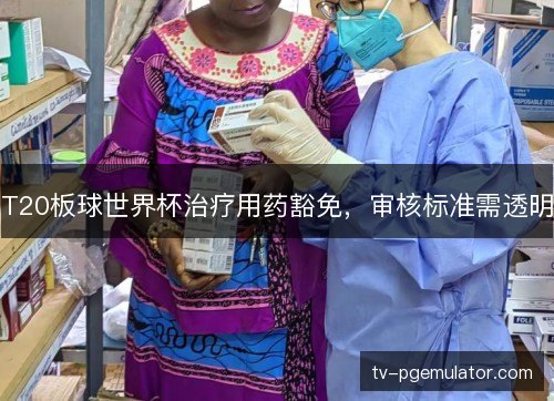 T20板球世界杯治疗用药豁免，审核标准需透明