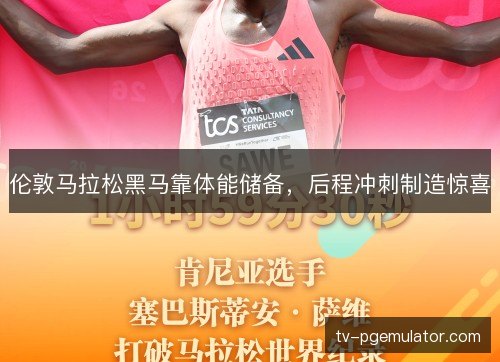 伦敦马拉松黑马靠体能储备,后程冲刺制造惊喜 伦敦马拉松黑马靠体能储备,后程冲刺制造惊喜
